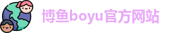 博鱼boyu官方网站